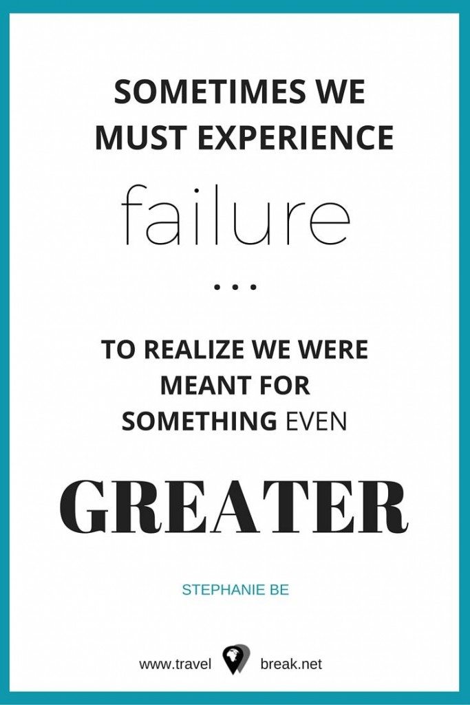 Sometimes we must experience failure to realize we were meant for something even greater - Stephanie Be | TravelBreak Quote